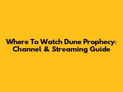 Where To Watch Dune Prophecy: Channel & Streaming Guide