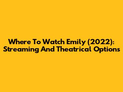 Where To Watch Emily (2022): Streaming And Theatrical Options