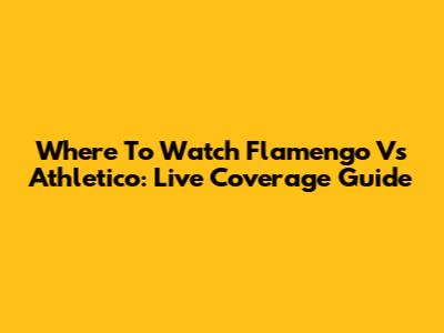 Where To Watch Flamengo Vs Athletico: Live Coverage Guide
