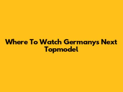 Where To Watch Germany's Next Topmodel
