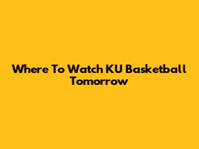 Where To Watch KU Basketball Tomorrow