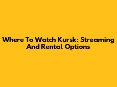 Where To Watch Kursk: Streaming And Rental Options