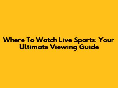 Where To Watch Live Sports: Your Ultimate Viewing Guide