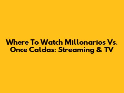 Where To Watch Millonarios Vs. Once Caldas: Streaming & TV