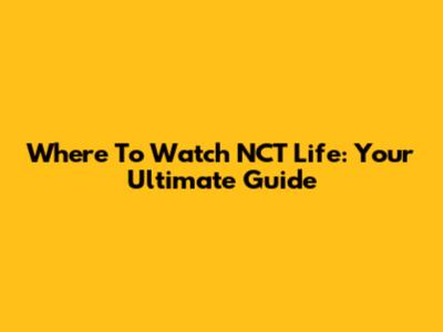 Where To Watch NCT Life: Your Ultimate Guide