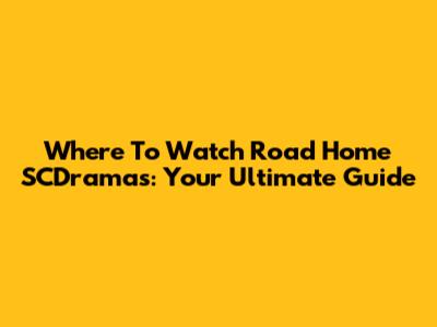Where To Watch Road Home SCDramas: Your Ultimate Guide