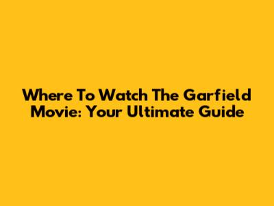 Where To Watch The Garfield Movie: Your Ultimate Guide