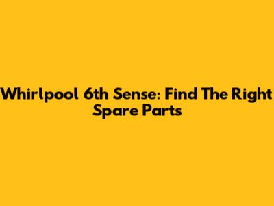 Whirlpool 6th Sense: Find The Right Spare Parts
