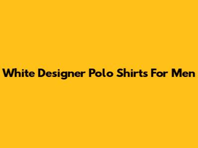 White Designer Polo Shirts For Men