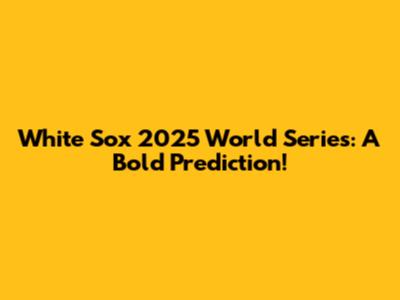 White Sox 2025 World Series: A Bold Prediction!