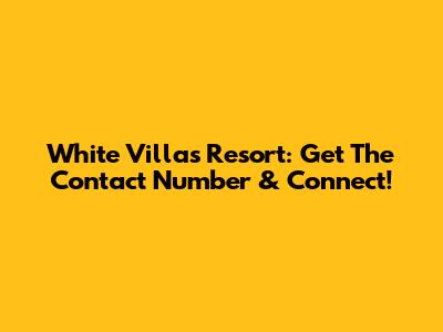 White Villas Resort: Get The Contact Number & Connect!