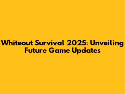 Whiteout Survival 2025: Unveiling Future Game Updates