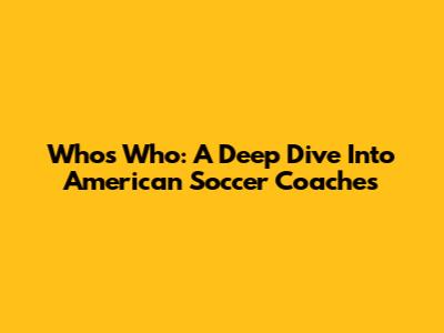 Who's Who: A Deep Dive Into American Soccer Coaches