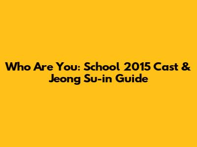 Who Are You: School 2015 Cast & Jeong Su-in Guide