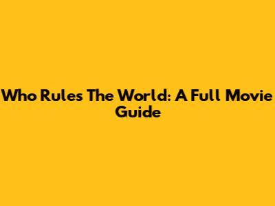 Who Rules The World: A Full Movie Guide