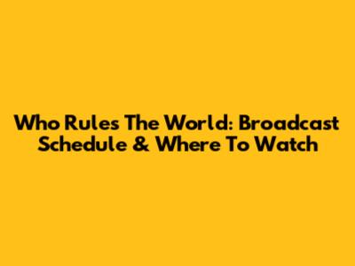 Who Rules The World: Broadcast Schedule & Where To Watch
