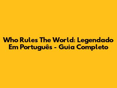 Who Rules The World: Legendado Em Português - Guia Completo
