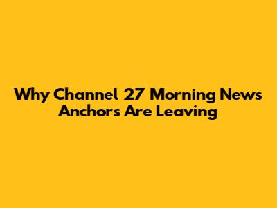 Why Channel 27 Morning News Anchors Are Leaving