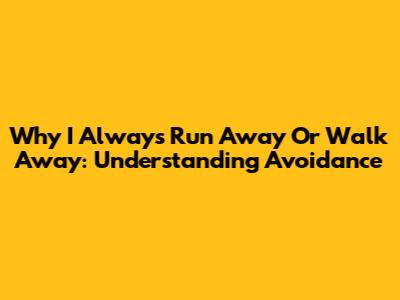 Why I Always Run Away Or Walk Away: Understanding Avoidance