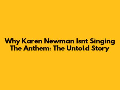 Why Karen Newman Isn't Singing The Anthem: The Untold Story
