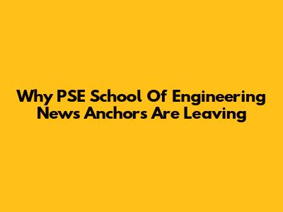 Why PSE School Of Engineering News Anchors Are Leaving