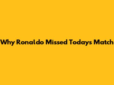 Why Ronaldo Missed Today's Match