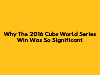 Why The 2016 Cubs World Series Win Was So Significant