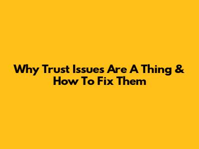 Why Trust Issues Are A Thing & How To Fix Them