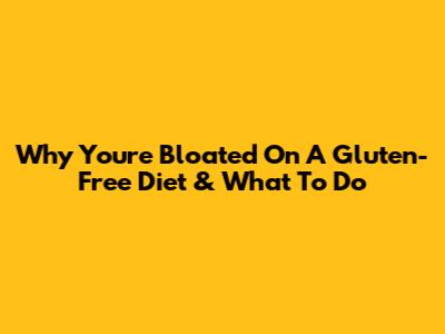 Why You're Bloated On A Gluten-Free Diet & What To Do