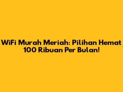 WiFi Murah Meriah: Pilihan Hemat 100 Ribuan Per Bulan!