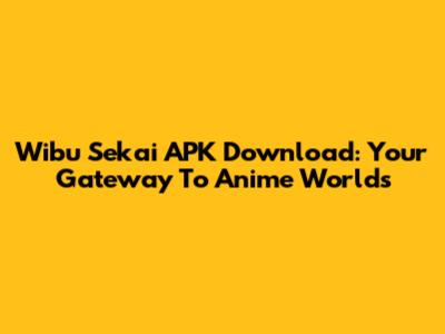 Wibu Sekai APK Download: Your Gateway To Anime Worlds