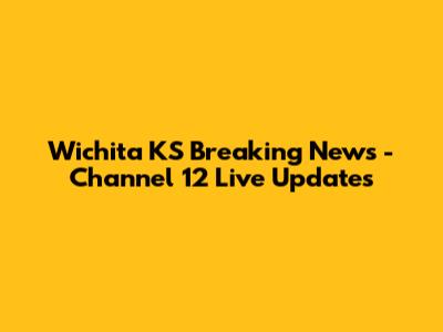 Wichita KS Breaking News - Channel 12 Live Updates