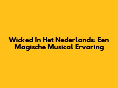 Wicked In Het Nederlands: Een Magische Musical Ervaring