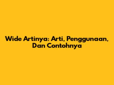 Wide Artinya: Arti, Penggunaan, Dan Contohnya
