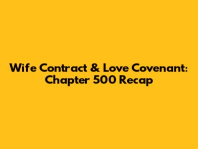 Wife Contract & Love Covenant: Chapter 500 Recap