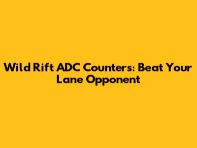 Wild Rift ADC Counters: Beat Your Lane Opponent