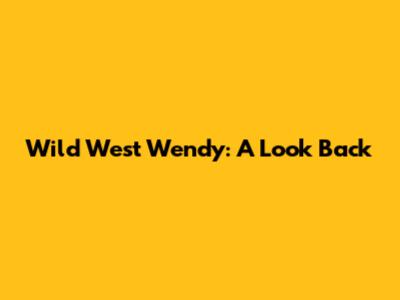 Wild West Wendy: A Look Back