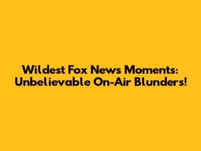 Wildest Fox News Moments: Unbelievable On-Air Blunders!