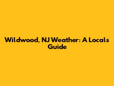 Wildwood, NJ Weather: A Local's Guide
