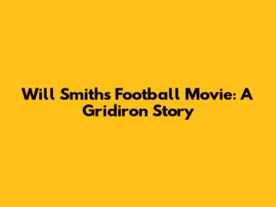 Will Smith's Football Movie: A Gridiron Story