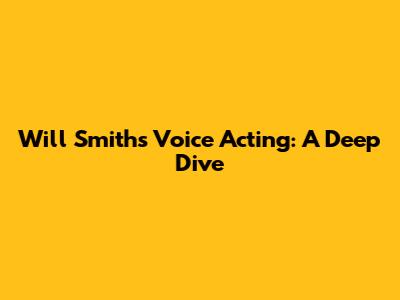 Will Smith's Voice Acting: A Deep Dive
