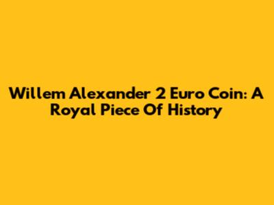 Willem Alexander 2 Euro Coin: A Royal Piece Of History