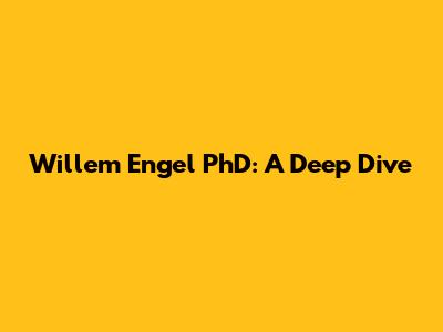 Willem Engel PhD: A Deep Dive