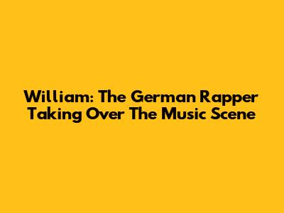 William: The German Rapper Taking Over The Music Scene