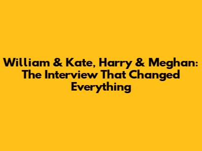 William & Kate, Harry & Meghan: The Interview That Changed Everything
