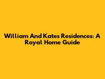 William And Kate's Residences: A Royal Home Guide