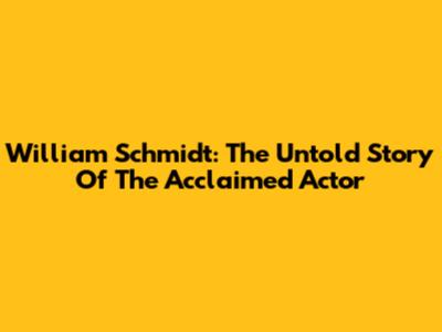 William Schmidt: The Untold Story Of The Acclaimed Actor