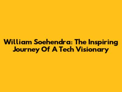 William Soehendra: The Inspiring Journey Of A Tech Visionary