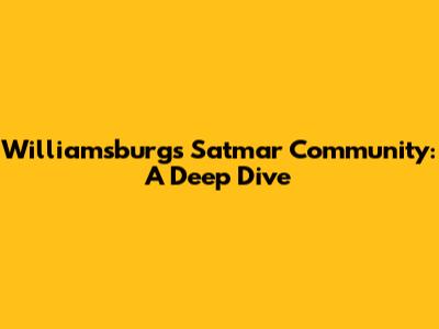 Williamsburg's Satmar Community: A Deep Dive