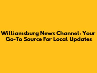Williamsburg News Channel: Your Go-To Source For Local Updates